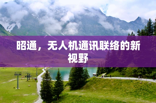昭通，无人机通讯联络的新视野