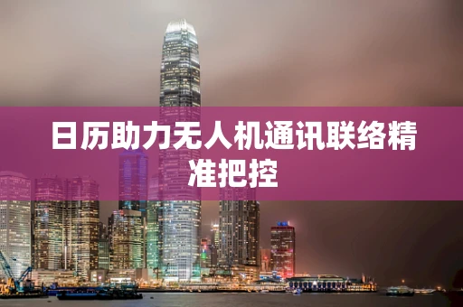 日历助力无人机通讯联络精准把控