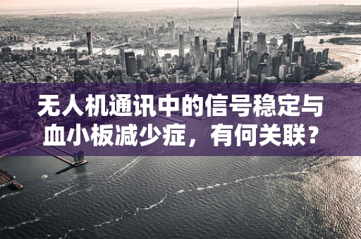 无人机通讯中的信号稳定与血小板减少症，有何关联？