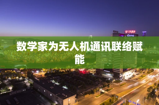 数学家为无人机通讯联络赋能