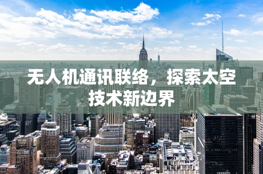 无人机通讯联络，探索太空技术新边界