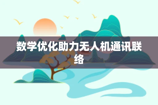 数学优化助力无人机通讯联络