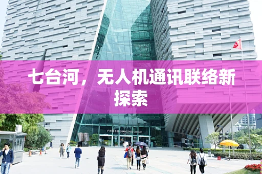 七台河，无人机通讯联络新探索