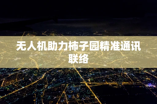 无人机助力柿子园精准通讯联络