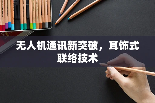 无人机通讯新突破，耳饰式联络技术
