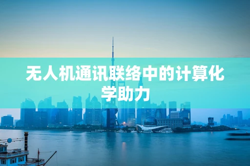 无人机通讯联络中的计算化学助力