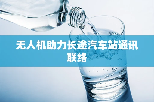 无人机助力长途汽车站通讯联络
