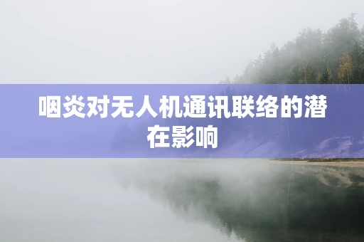 咽炎对无人机通讯联络的潜在影响