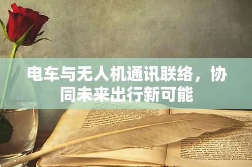 电车与无人机通讯联络，协同未来出行新可能