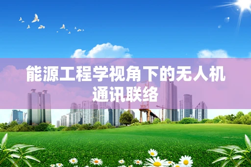 能源工程学视角下的无人机通讯联络