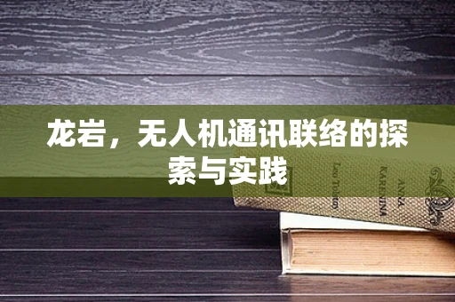龙岩，无人机通讯联络的探索与实践