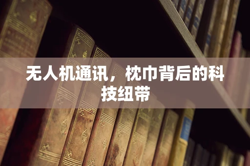 无人机通讯，枕巾背后的科技纽带