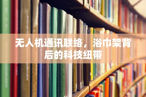 无人机通讯联络，浴巾架背后的科技纽带