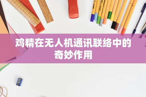 鸡精在无人机通讯联络中的奇妙作用