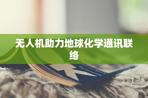 无人机助力地球化学通讯联络