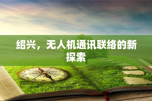 绍兴，无人机通讯联络的新探索