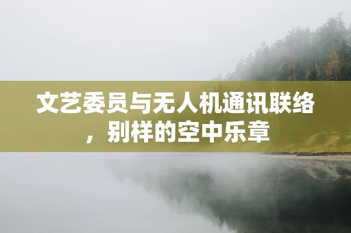 文艺委员与无人机通讯联络，别样的空中乐章