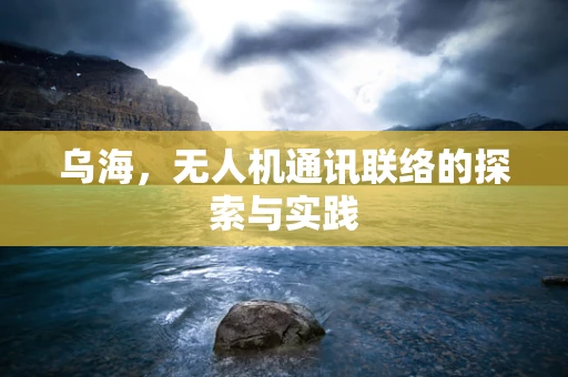 乌海，无人机通讯联络的探索与实践