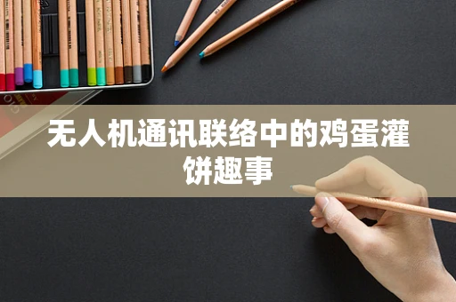 无人机通讯联络中的鸡蛋灌饼趣事