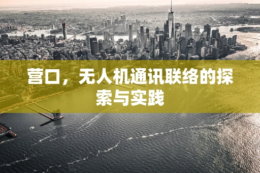 营口，无人机通讯联络的探索与实践