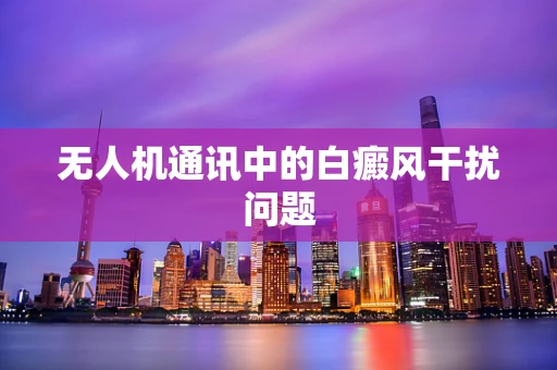 无人机通讯中的白癜风干扰问题