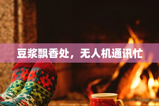 豆浆飘香处，无人机通讯忙