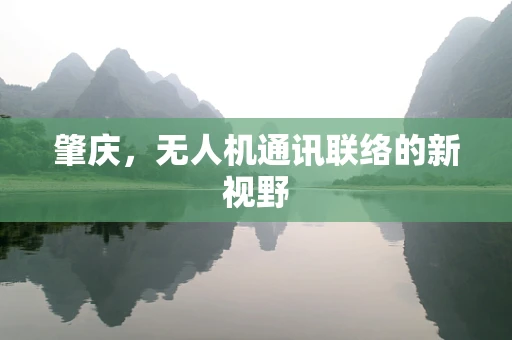 肇庆，无人机通讯联络的新视野