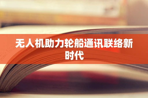 无人机助力轮船通讯联络新时代