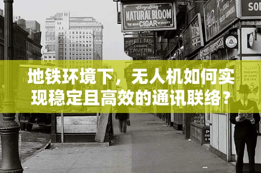 地铁环境下，无人机如何实现稳定且高效的通讯联络？