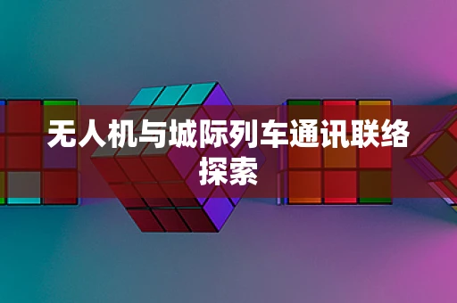 无人机与城际列车通讯联络探索