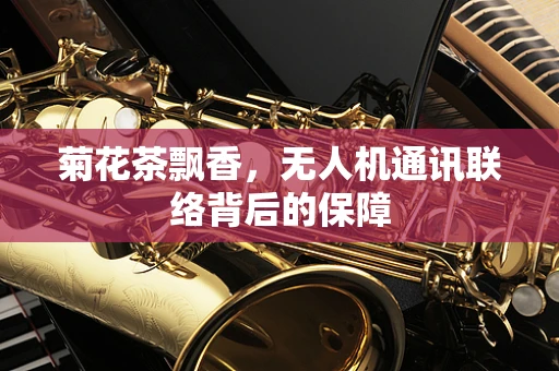菊花茶飘香，无人机通讯联络背后的保障