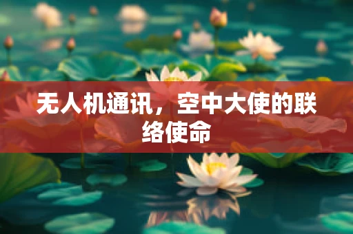 无人机通讯，空中大使的联络使命