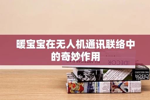 暖宝宝在无人机通讯联络中的奇妙作用