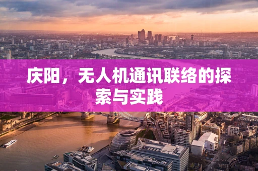 庆阳，无人机通讯联络的探索与实践