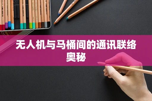 无人机与马桶间的通讯联络奥秘
