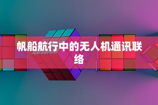 帆船航行中的无人机通讯联络