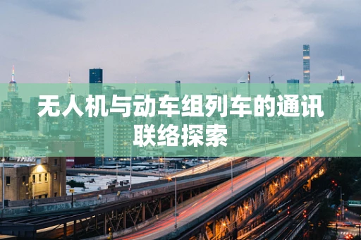 无人机与动车组列车的通讯联络探索