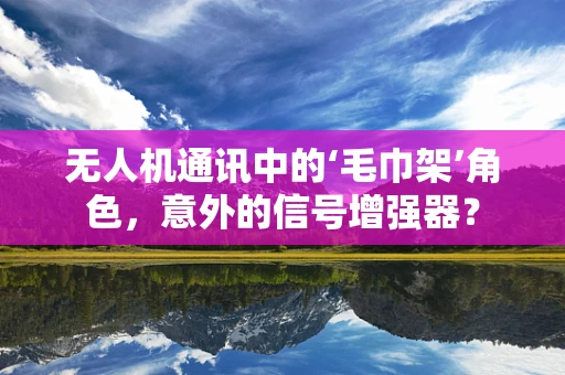 无人机通讯中的‘毛巾架’角色，意外的信号增强器？