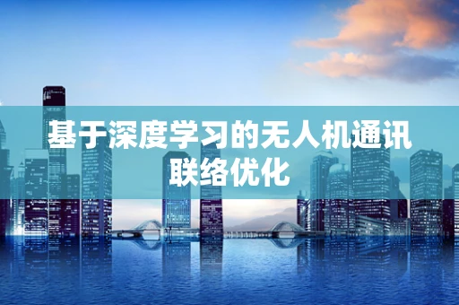 基于深度学习的无人机通讯联络优化