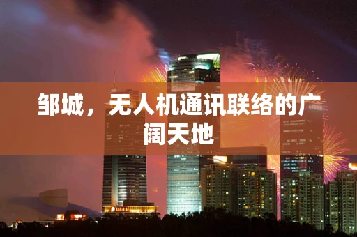 邹城，无人机通讯联络的广阔天地