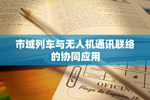 市域列车与无人机通讯联络的协同应用