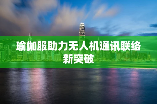 瑜伽服助力无人机通讯联络新突破