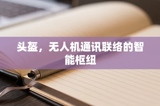 头盔，无人机通讯联络的智能枢纽