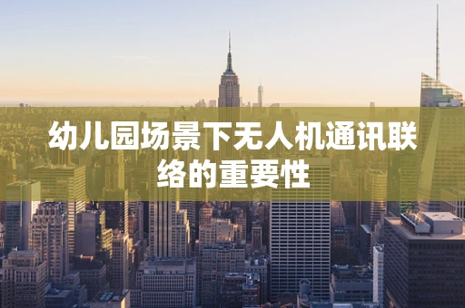 幼儿园场景下无人机通讯联络的重要性