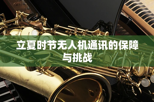 立夏时节无人机通讯的保障与挑战