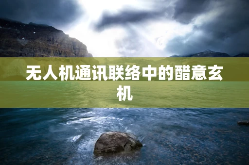 无人机通讯联络中的醋意玄机