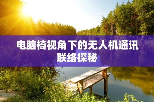 电脑椅视角下的无人机通讯联络探秘