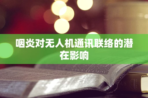 咽炎对无人机通讯联络的潜在影响