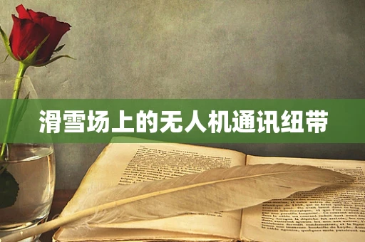 滑雪场上的无人机通讯纽带