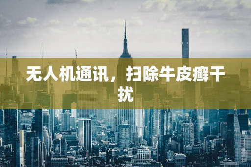 无人机通讯，扫除牛皮癣干扰